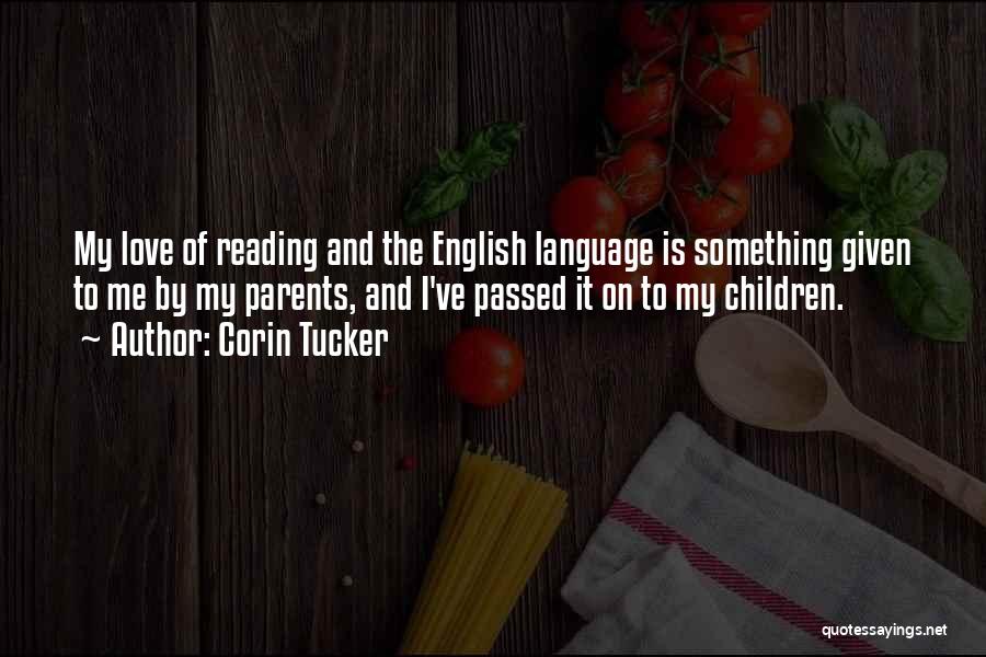 Corin Tucker Quotes: My Love Of Reading And The English Language Is Something Given To Me By My Parents, And I've Passed It