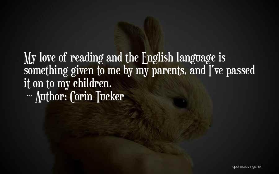 Corin Tucker Quotes: My Love Of Reading And The English Language Is Something Given To Me By My Parents, And I've Passed It