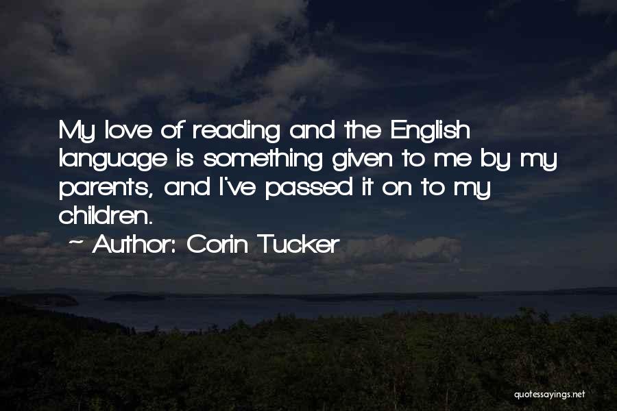 Corin Tucker Quotes: My Love Of Reading And The English Language Is Something Given To Me By My Parents, And I've Passed It
