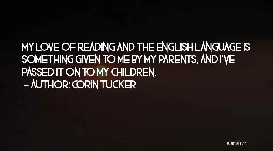 Corin Tucker Quotes: My Love Of Reading And The English Language Is Something Given To Me By My Parents, And I've Passed It