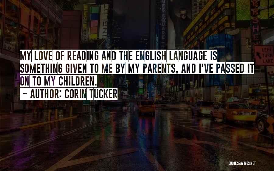Corin Tucker Quotes: My Love Of Reading And The English Language Is Something Given To Me By My Parents, And I've Passed It