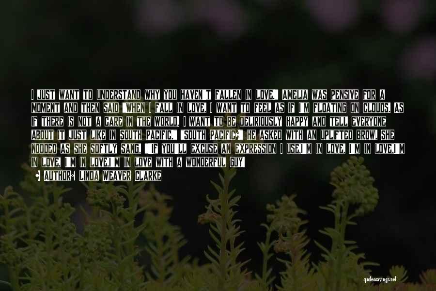 Linda Weaver Clarke Quotes: I Just Want To Understand Why You Haven't Fallen In Love. Amelia Was Pensive For A Moment And Then Said