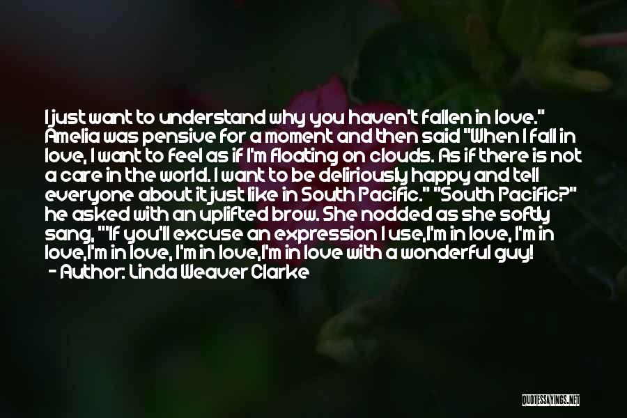 Linda Weaver Clarke Quotes: I Just Want To Understand Why You Haven't Fallen In Love. Amelia Was Pensive For A Moment And Then Said