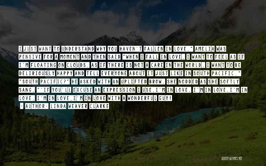 Linda Weaver Clarke Quotes: I Just Want To Understand Why You Haven't Fallen In Love. Amelia Was Pensive For A Moment And Then Said