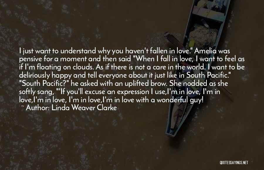 Linda Weaver Clarke Quotes: I Just Want To Understand Why You Haven't Fallen In Love. Amelia Was Pensive For A Moment And Then Said