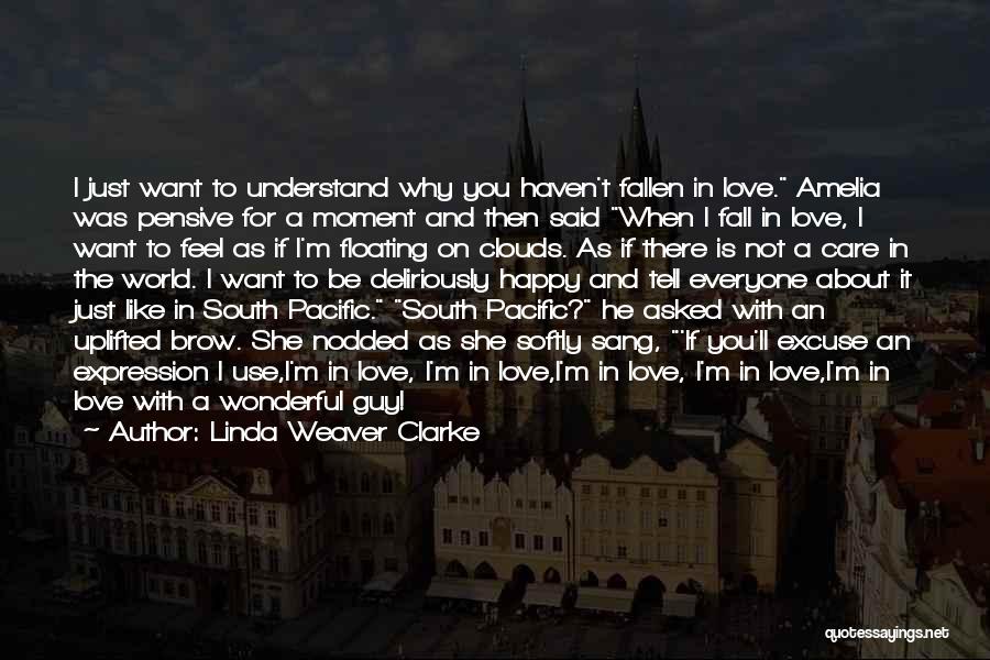 Linda Weaver Clarke Quotes: I Just Want To Understand Why You Haven't Fallen In Love. Amelia Was Pensive For A Moment And Then Said