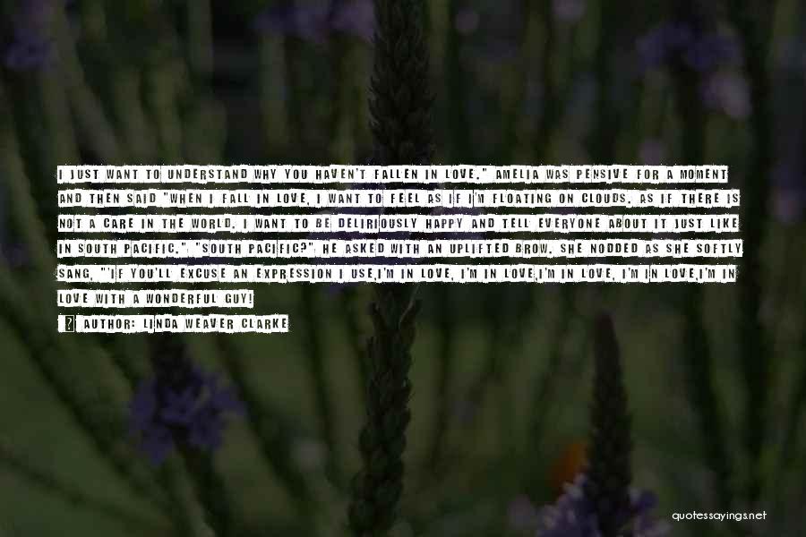 Linda Weaver Clarke Quotes: I Just Want To Understand Why You Haven't Fallen In Love. Amelia Was Pensive For A Moment And Then Said