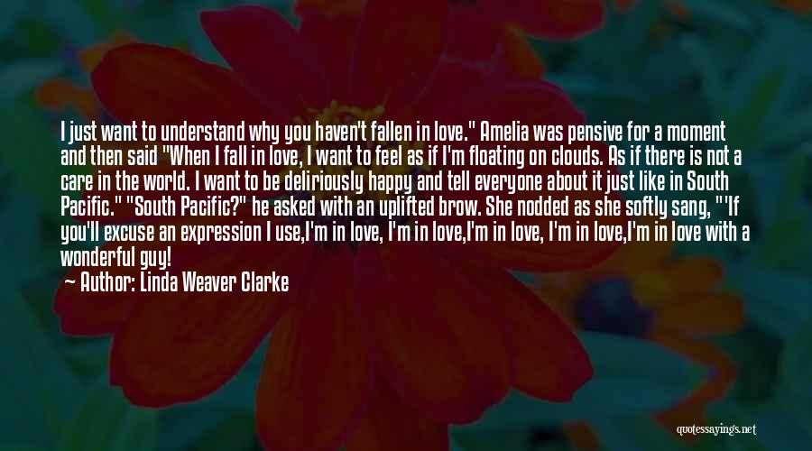 Linda Weaver Clarke Quotes: I Just Want To Understand Why You Haven't Fallen In Love. Amelia Was Pensive For A Moment And Then Said