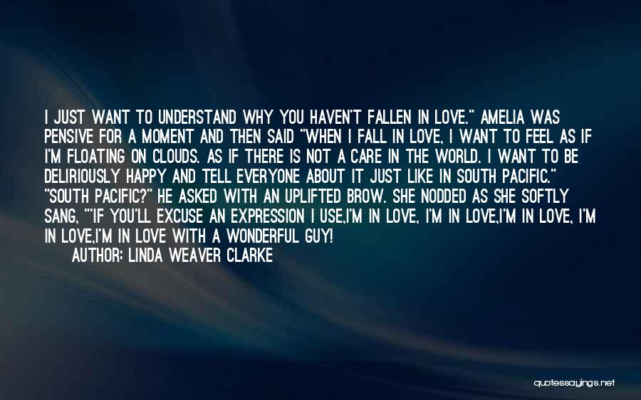 Linda Weaver Clarke Quotes: I Just Want To Understand Why You Haven't Fallen In Love. Amelia Was Pensive For A Moment And Then Said