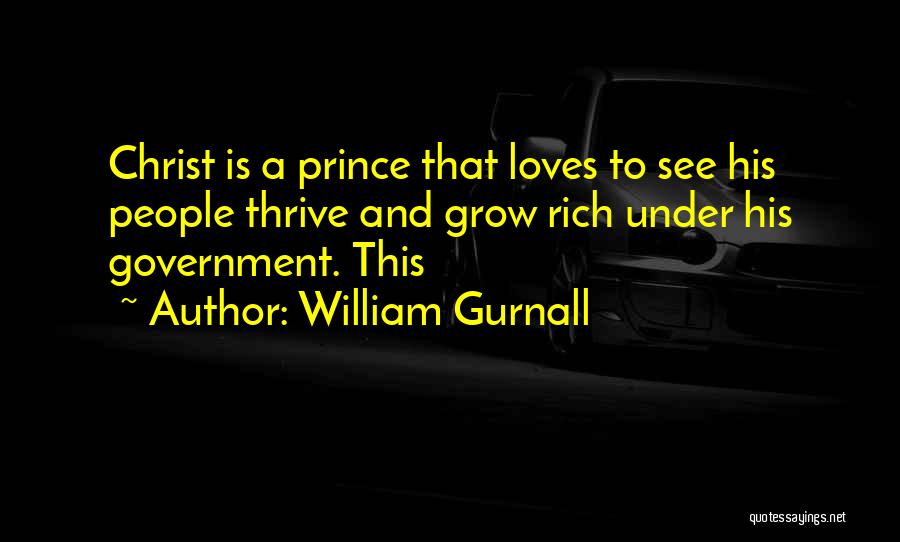 William Gurnall Quotes: Christ Is A Prince That Loves To See His People Thrive And Grow Rich Under His Government. This
