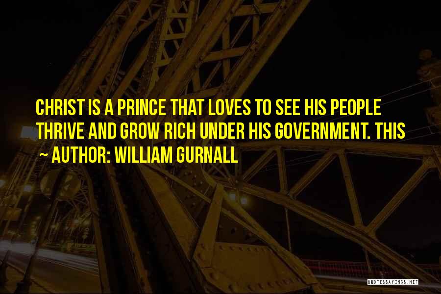 William Gurnall Quotes: Christ Is A Prince That Loves To See His People Thrive And Grow Rich Under His Government. This