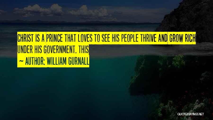 William Gurnall Quotes: Christ Is A Prince That Loves To See His People Thrive And Grow Rich Under His Government. This