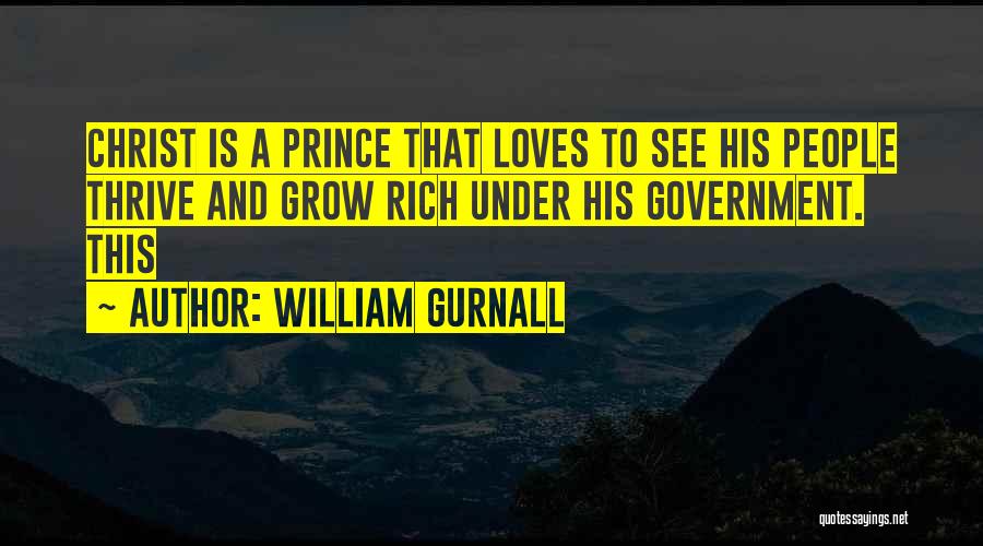 William Gurnall Quotes: Christ Is A Prince That Loves To See His People Thrive And Grow Rich Under His Government. This