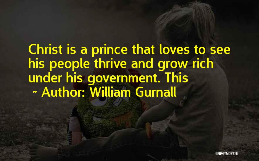 William Gurnall Quotes: Christ Is A Prince That Loves To See His People Thrive And Grow Rich Under His Government. This
