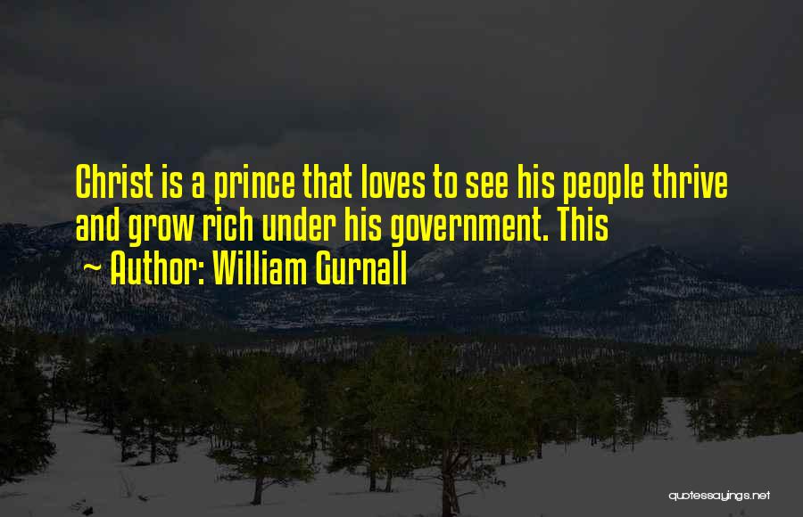 William Gurnall Quotes: Christ Is A Prince That Loves To See His People Thrive And Grow Rich Under His Government. This