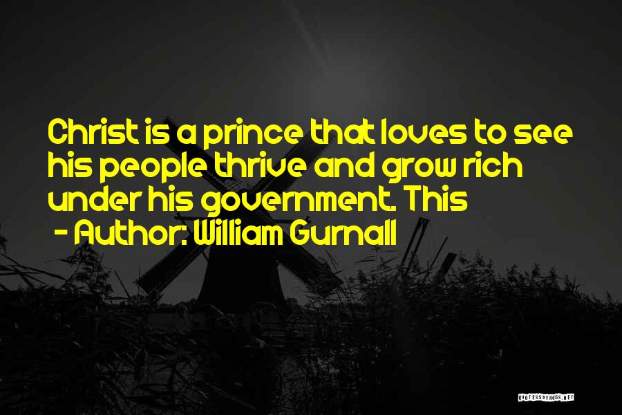 William Gurnall Quotes: Christ Is A Prince That Loves To See His People Thrive And Grow Rich Under His Government. This