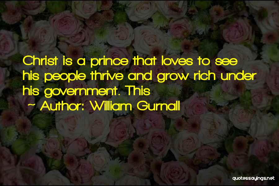 William Gurnall Quotes: Christ Is A Prince That Loves To See His People Thrive And Grow Rich Under His Government. This