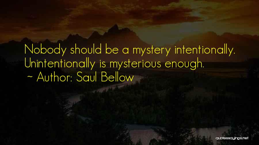 Saul Bellow Quotes: Nobody Should Be A Mystery Intentionally. Unintentionally Is Mysterious Enough.