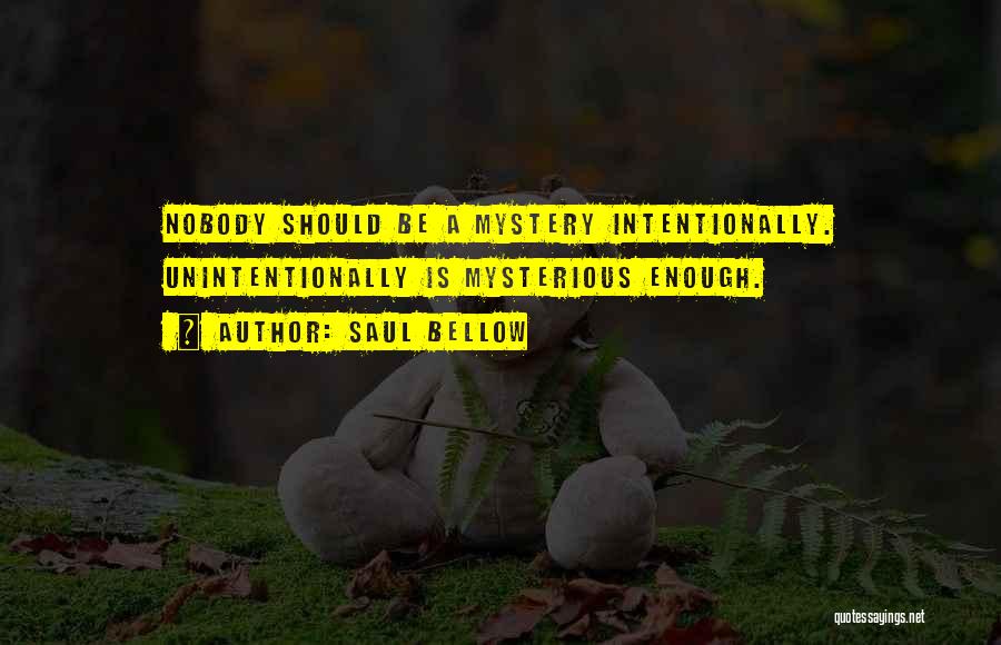 Saul Bellow Quotes: Nobody Should Be A Mystery Intentionally. Unintentionally Is Mysterious Enough.