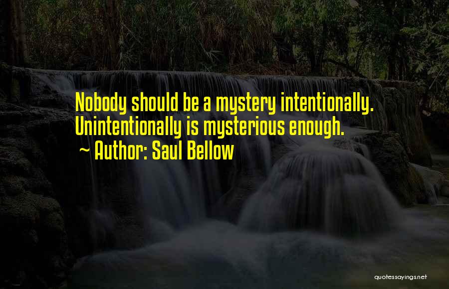 Saul Bellow Quotes: Nobody Should Be A Mystery Intentionally. Unintentionally Is Mysterious Enough.