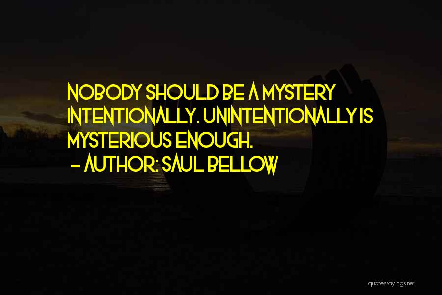 Saul Bellow Quotes: Nobody Should Be A Mystery Intentionally. Unintentionally Is Mysterious Enough.