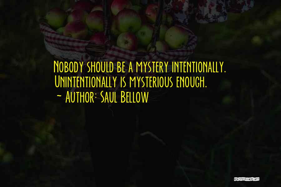 Saul Bellow Quotes: Nobody Should Be A Mystery Intentionally. Unintentionally Is Mysterious Enough.