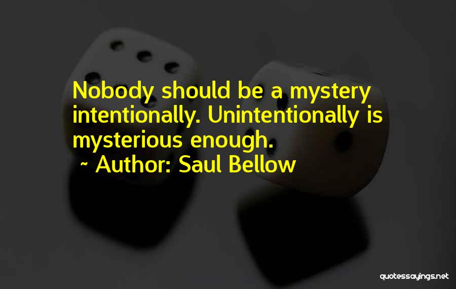 Saul Bellow Quotes: Nobody Should Be A Mystery Intentionally. Unintentionally Is Mysterious Enough.