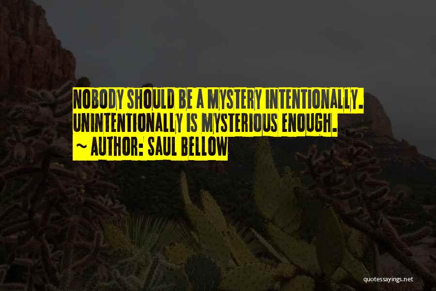 Saul Bellow Quotes: Nobody Should Be A Mystery Intentionally. Unintentionally Is Mysterious Enough.