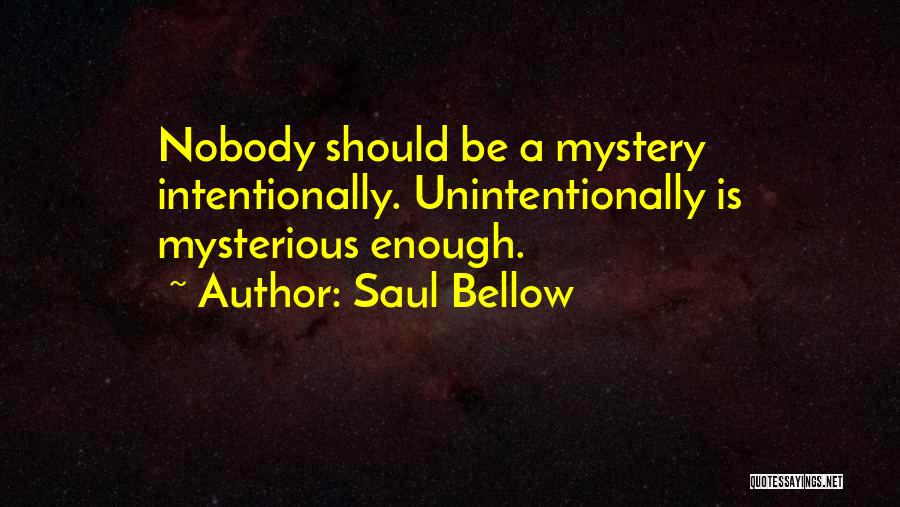 Saul Bellow Quotes: Nobody Should Be A Mystery Intentionally. Unintentionally Is Mysterious Enough.