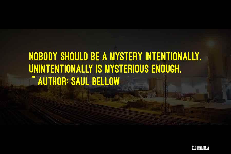 Saul Bellow Quotes: Nobody Should Be A Mystery Intentionally. Unintentionally Is Mysterious Enough.