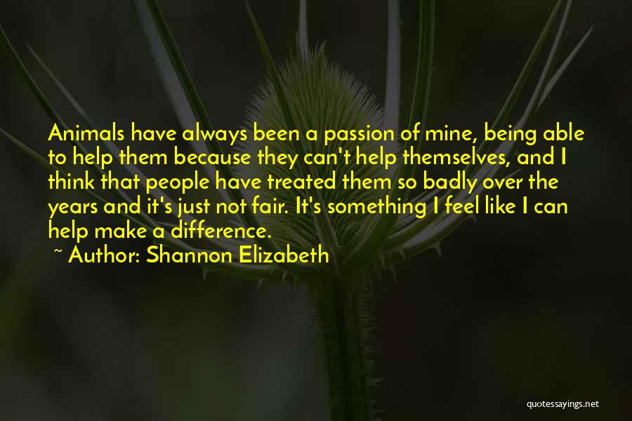 Shannon Elizabeth Quotes: Animals Have Always Been A Passion Of Mine, Being Able To Help Them Because They Can't Help Themselves, And I