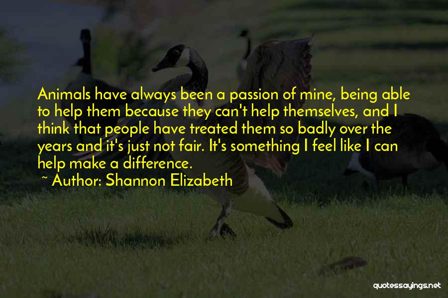 Shannon Elizabeth Quotes: Animals Have Always Been A Passion Of Mine, Being Able To Help Them Because They Can't Help Themselves, And I