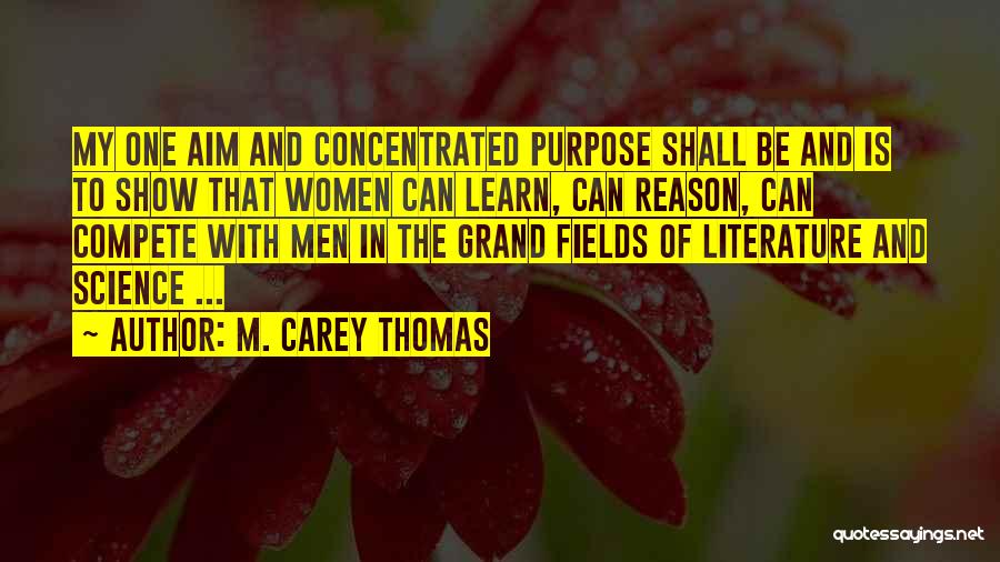 M. Carey Thomas Quotes: My One Aim And Concentrated Purpose Shall Be And Is To Show That Women Can Learn, Can Reason, Can Compete