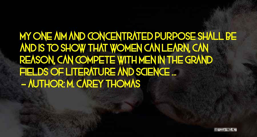 M. Carey Thomas Quotes: My One Aim And Concentrated Purpose Shall Be And Is To Show That Women Can Learn, Can Reason, Can Compete