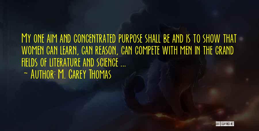 M. Carey Thomas Quotes: My One Aim And Concentrated Purpose Shall Be And Is To Show That Women Can Learn, Can Reason, Can Compete