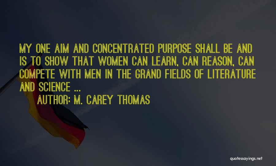 M. Carey Thomas Quotes: My One Aim And Concentrated Purpose Shall Be And Is To Show That Women Can Learn, Can Reason, Can Compete