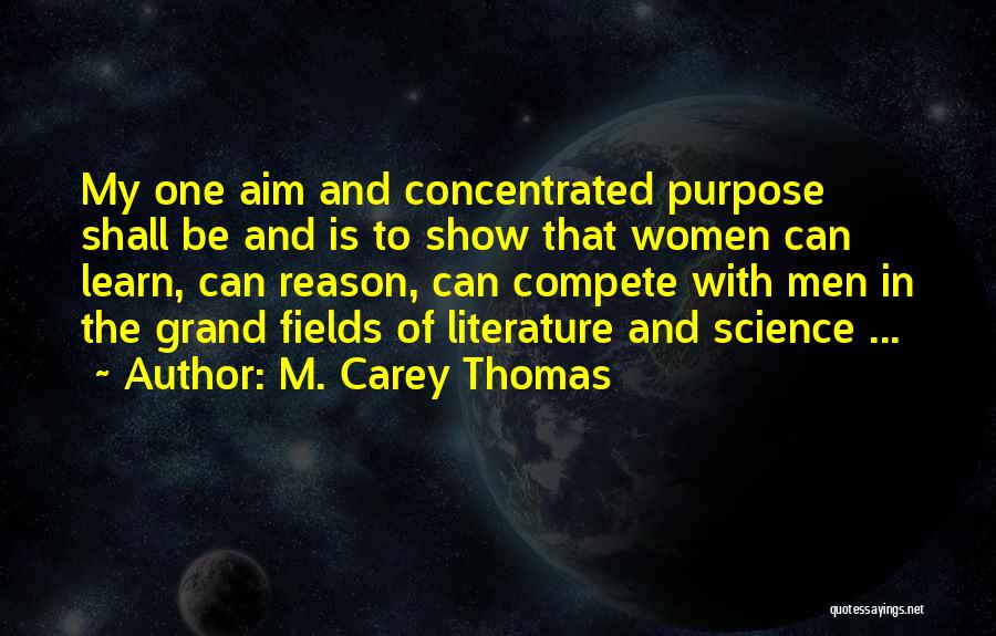 M. Carey Thomas Quotes: My One Aim And Concentrated Purpose Shall Be And Is To Show That Women Can Learn, Can Reason, Can Compete