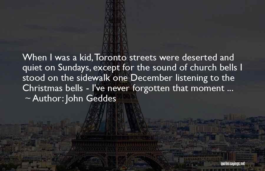 John Geddes Quotes: When I Was A Kid, Toronto Streets Were Deserted And Quiet On Sundays, Except For The Sound Of Church Bells