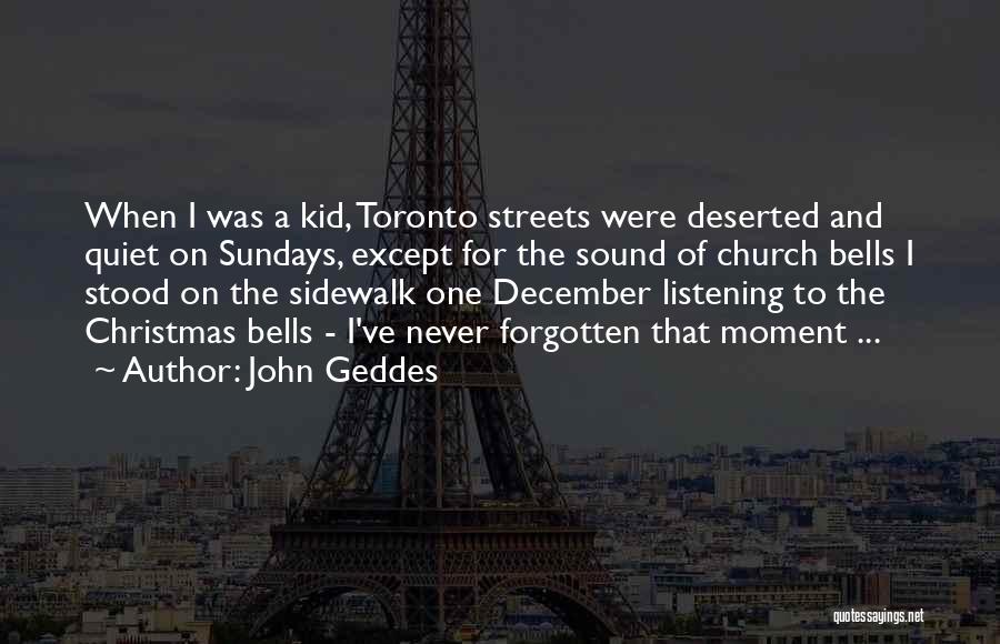 John Geddes Quotes: When I Was A Kid, Toronto Streets Were Deserted And Quiet On Sundays, Except For The Sound Of Church Bells