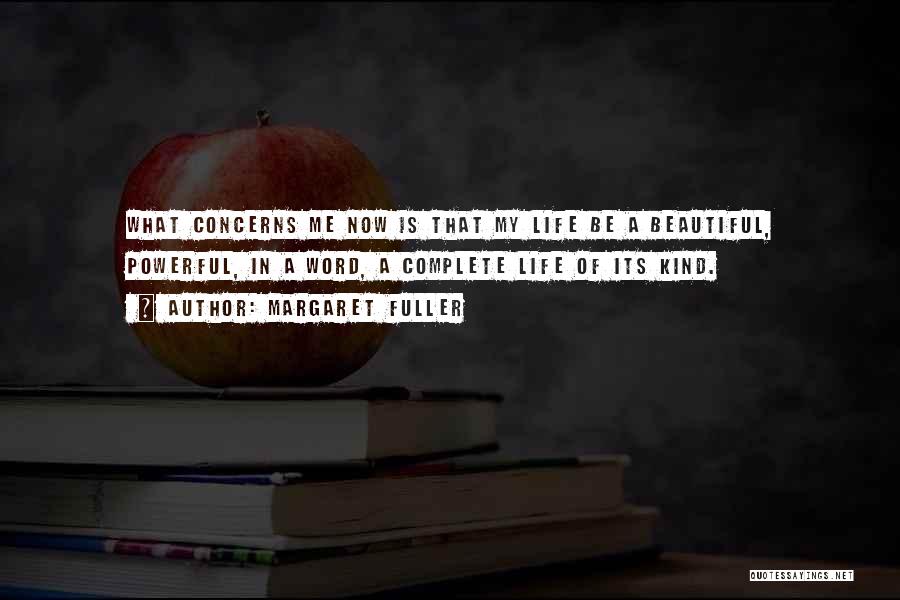Margaret Fuller Quotes: What Concerns Me Now Is That My Life Be A Beautiful, Powerful, In A Word, A Complete Life Of Its