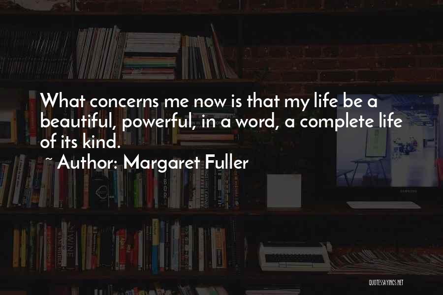Margaret Fuller Quotes: What Concerns Me Now Is That My Life Be A Beautiful, Powerful, In A Word, A Complete Life Of Its