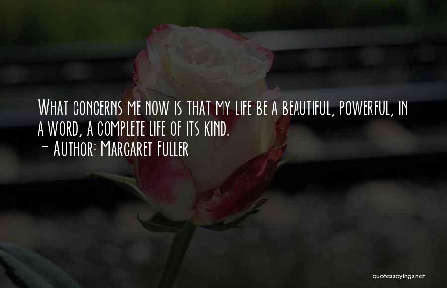 Margaret Fuller Quotes: What Concerns Me Now Is That My Life Be A Beautiful, Powerful, In A Word, A Complete Life Of Its