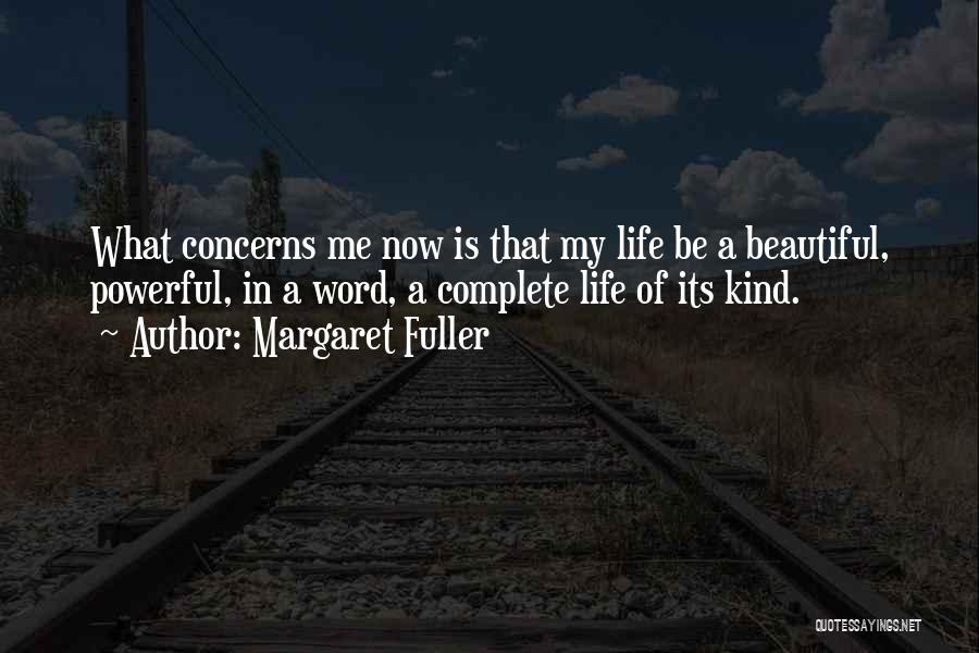 Margaret Fuller Quotes: What Concerns Me Now Is That My Life Be A Beautiful, Powerful, In A Word, A Complete Life Of Its