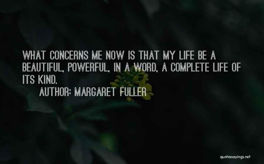 Margaret Fuller Quotes: What Concerns Me Now Is That My Life Be A Beautiful, Powerful, In A Word, A Complete Life Of Its