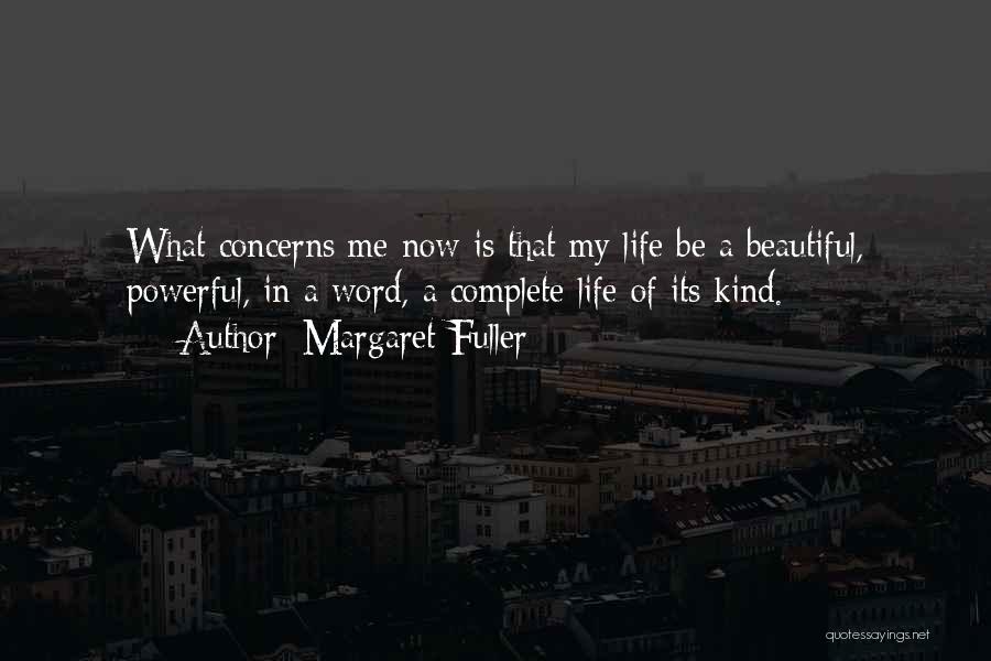 Margaret Fuller Quotes: What Concerns Me Now Is That My Life Be A Beautiful, Powerful, In A Word, A Complete Life Of Its