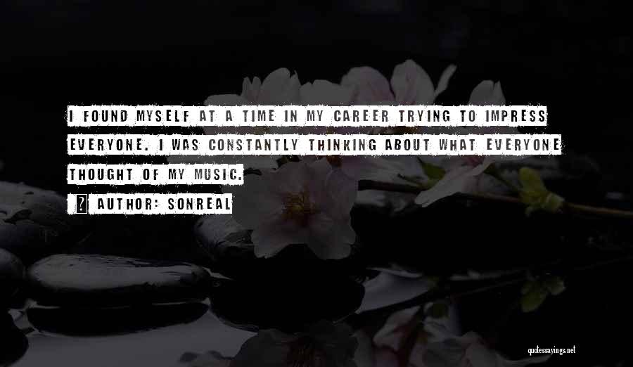 SonReal Quotes: I Found Myself At A Time In My Career Trying To Impress Everyone. I Was Constantly Thinking About What Everyone