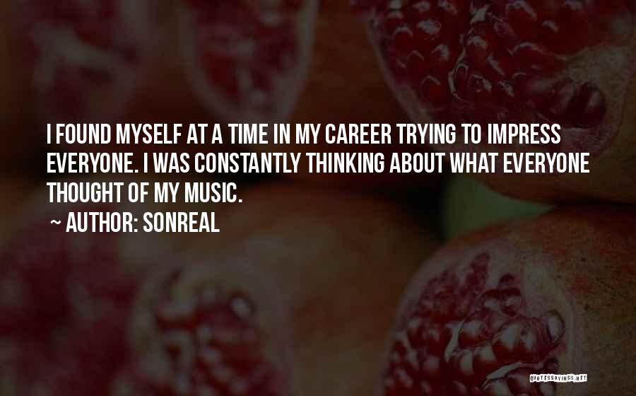 SonReal Quotes: I Found Myself At A Time In My Career Trying To Impress Everyone. I Was Constantly Thinking About What Everyone