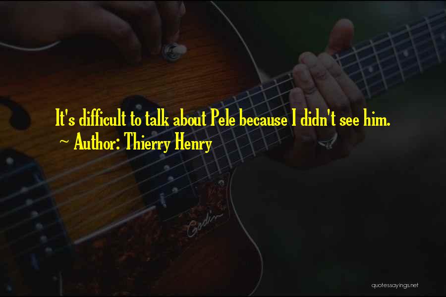 Thierry Henry Quotes: It's Difficult To Talk About Pele Because I Didn't See Him.