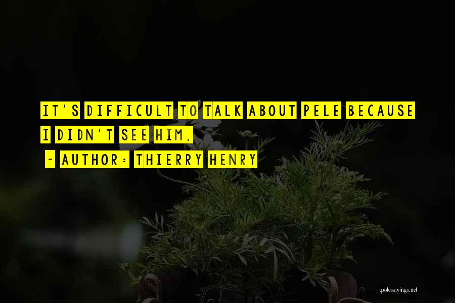 Thierry Henry Quotes: It's Difficult To Talk About Pele Because I Didn't See Him.