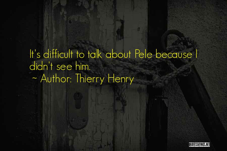 Thierry Henry Quotes: It's Difficult To Talk About Pele Because I Didn't See Him.